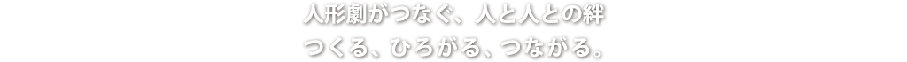 人形劇がつなぐ、人と人との絆 つくる、ひろがる、つながる。